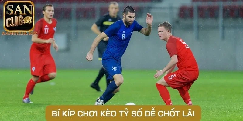 Bí kíp chơi kèo tỷ số dễ chốt lãi